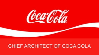 CHIEF ARCHITECT OF COCA COLA
 