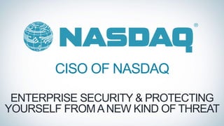 CISO OF NASDAQ
ENTERPRISE SECURITY & PROTECTING
YOURSELF FROMANEW KIND OF THREAT
 