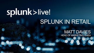 Copyright © 2014 Splunk Inc.
SPLUNK IN RETAIL
MATT DAVIES
HEADOFMARKETING,EMEA
 