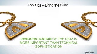 Top Tips – Bring the Bling
DEMOCRATIZATION OF THE DATA IS
MORE IMPORTANT THAN TECHNICAL
SOPHISTICATION
 
