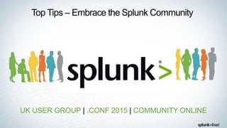Top Tips – Embrace the Splunk Community
UK USER GROUP | .CONF 2015 | COMMUNITY ONLINE
 