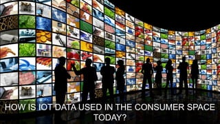 7
HOW IS IOT DATA USED IN THE CONSUMER SPACE
TODAY?
 