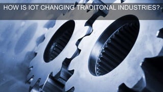 HOW IS IOT CHANGING TRADITONAL INDUSTRIES?
 