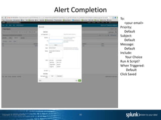 Copyright © 2014 Splunk Inc.
Alert Completion
30
To:
<your email>
Priority:
Default
Subject:
Default
Message:
Default
Include:
Your Choice
Run A Script?
When Triggered:
Default
Click Saved
 