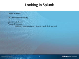 Copyright © 2014 Splunk Inc.
Looking in Splunk
9
Logging In Details:
URL: We will Provide Shortly
Username: test_user
Password: Password
(Original, I know don’t worry Security Hands On is up next)
 