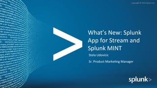 Copyright	
  ©	
  2015	
  Splunk	
  Inc.	
  
What’s	
  New:	
  Splunk	
  
App	
  for	
  Stream	
  and	
  
Splunk	
  MINT	
  
	
  Stela	
  Udovicic	
  
Sr.	
  Product	
  MarkeIng	
  Manager	
  
 