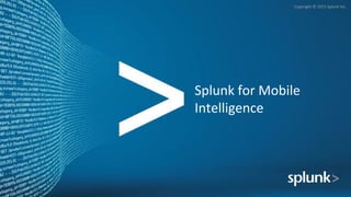 Copyright	
  ©	
  2015	
  Splunk	
  Inc.	
  
Splunk	
  for	
  Mobile	
  
Intelligence	
  
 