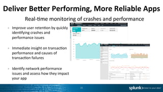 Deliver	
  Be^er	
  Performing,	
  More	
  Reliable	
  Apps	
  
•  Improve	
  user	
  retenIon	
  by	
  quickly	
  
idenIfying	
  crashes	
  and	
  
performance	
  issues	
  
	
  
•  Immediate	
  insight	
  on	
  transacIon	
  
performance	
  and	
  causes	
  of	
  
transacIon	
  failures	
  
	
  
•  IdenIfy	
  network	
  performance	
  
issues	
  and	
  assess	
  how	
  they	
  impact	
  
your	
  app	
  
25	
  
Real-­‐Ime	
  monitoring	
  of	
  crashes	
  and	
  performance	
  
 