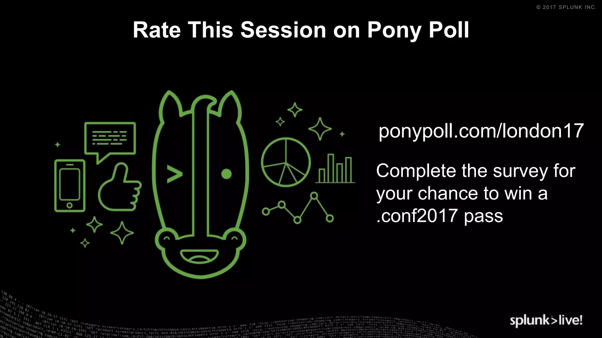 © 2017 SPLUNK INC.
Rate This Session on Pony Poll
ponypoll.com/london17
Complete the survey for
your chance to win a
.conf2017 pass
 