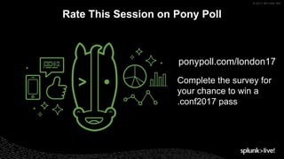© 2017 SPLUNK INC.
Rate This Session on Pony Poll
ponypoll.com/london17
Complete the survey for
your chance to win a
.conf2017 pass
 