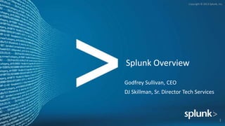 Copyright © 2013 Splunk, Inc.
Splunk Overview
Godfrey Sullivan, CEO
DJ Skillman, Sr. Director Tech Services
1
 