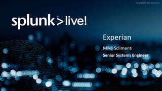 Copyright	©	2016	Splunk	Inc.
Experian
Mike	Sclimenti
Senior	Systems	Engineer
 