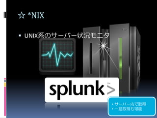 ☆ *NIX
 UNIX系のサーバー状況モニタ
・サーバー内で取得
・一括取得も可能
 
