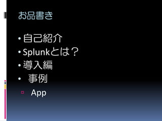 お品書き
• 自己紹介
• Splunkとは？
• 導入編
• 事例
 App
 