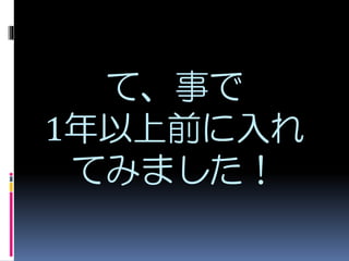 て、事で
1年以上前に入れ
てみました！
 