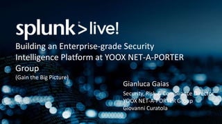 Gianluca Gaias
Security, Risk & Compliance Director
YOOX NET-A-PORTER Group
Giovanni Curatola
Building an Enterprise-grade Security
Intelligence Platform at YOOX NET-A-PORTER
Group
(Gain the Big Picture)
 