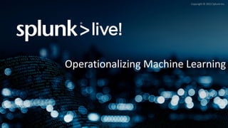 Copyright	©	2015	Splunk	Inc.
Operationalizing	Machine	Learning
 