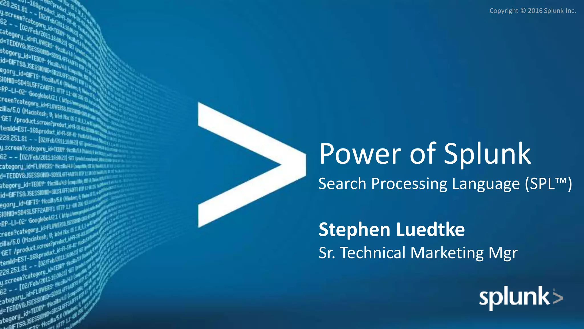 Copyright © 2016 Splunk Inc.
Power of Splunk
Search Processing Language (SPL™)
Stephen Luedtke
Sr. Technical Marketing Mgr
 