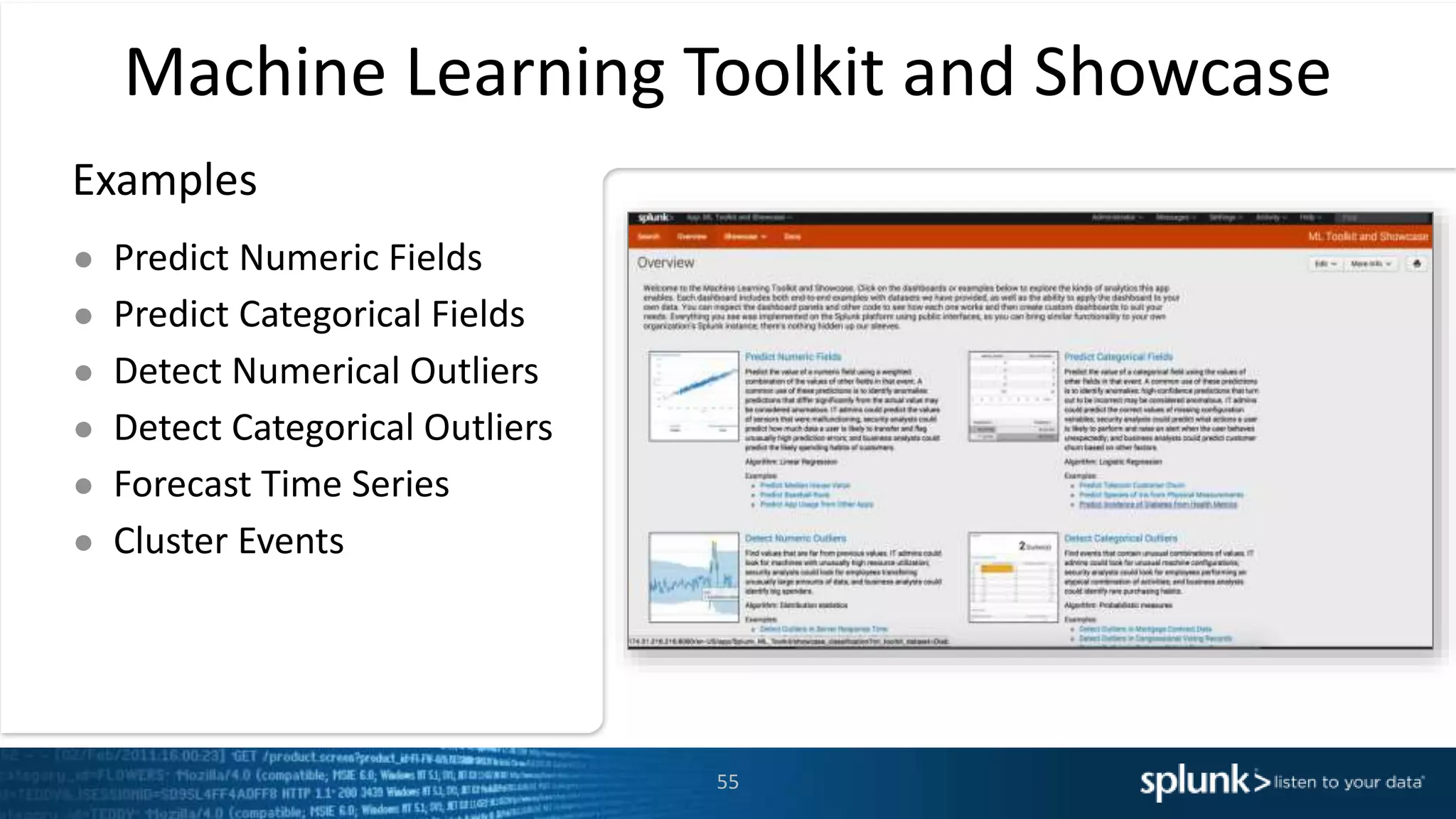 Machine Learning Toolkit and Showcase
Examples
● Predict Numeric Fields
● Predict Categorical Fields
● Detect Numerical Outliers
● Detect Categorical Outliers
● Forecast Time Series
● Cluster Events
55
 