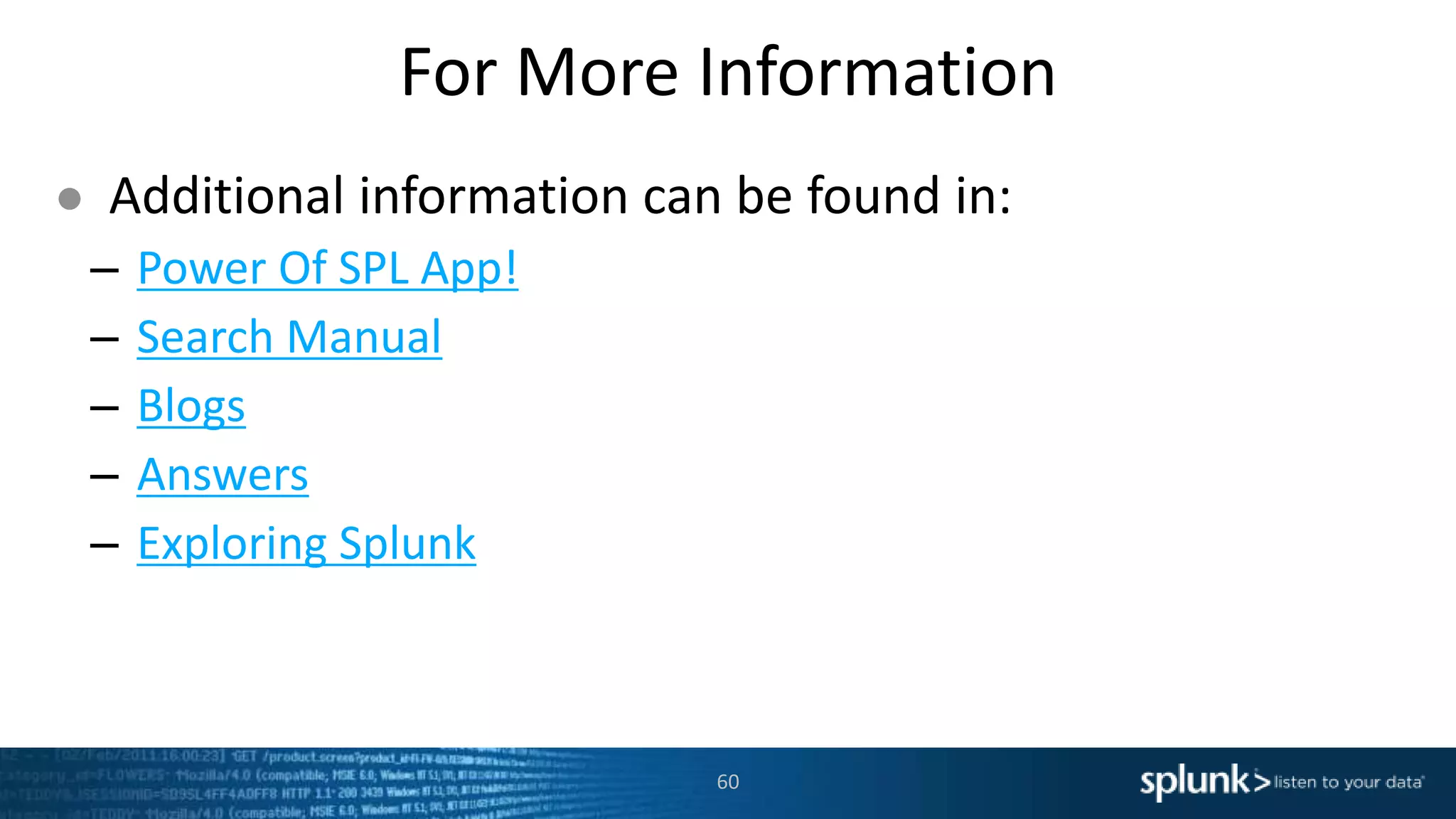 For More Information
● Additional information can be found in:
– Power Of SPL App!
– Search Manual
– Blogs
– Answers
– Exploring Splunk
60
 