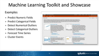 Machine Learning Toolkit and Showcase
Examples
● Predict Numeric Fields
● Predict Categorical Fields
● Detect Numerical Outliers
● Detect Categorical Outliers
● Forecast Time Series
● Cluster Events
55
 