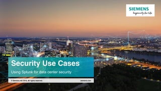 Security Use Cases
Using Splunk for data center security
siemens.com© Siemens AG 2018. All rights reserved.
 