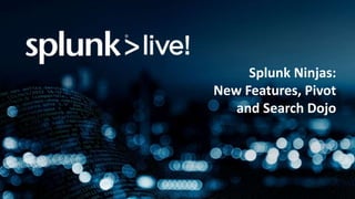 Splunk Ninjas:
New Features, Pivot
and Search Dojo
 
