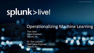 Copyright © 2016 Splunk Inc.
Operationalizing Machine Learning
Tian Chen
Sales Engineer
Splunk, Inc.
Dr. Tom LaGatta
Staff Sales Engineer
Splunk, Inc.
 