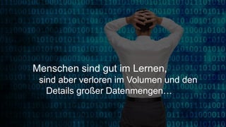4
Menschen sind gut im Lernen,
sind aber verloren im Volumen und den
Details großer Datenmengen…
 