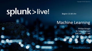 Copyright © 2017 Splunk Inc.
Machine Learning
Philipp Drieger
Sr. Sales Engineer
SME BA | IoT | ML
philipp@splunk.com
Beginn 13:30 Uhr
 