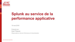 Service Performance & Industrialisation
Splunk au service de la
performance applicative
10 mai 2016
Présenté par :
Cyril Thenon
Responsable du Service Performance & Industrialisation
 