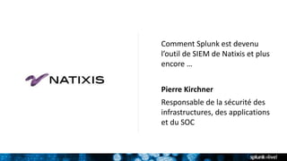 Comment Splunk est devenu
l’outil de SIEM de Natixis et plus
encore …
Pierre Kirchner
Responsable de la sécurité des
infrastructures, des applications
et du SOC
 