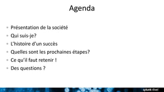 3
Agenda
Présentation de la société
Qui suis-je?
L’histoire d’un succès
Quelles sont les prochaines étapes?
Ce qu’il faut retenir !
Des questions ?
 