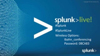 Copyright © 2012 Splunk, Inc.




#Splunk
#SplunkLive
Wireless Options:
      Ibahn_conferencing
      Password: 08CA83
 