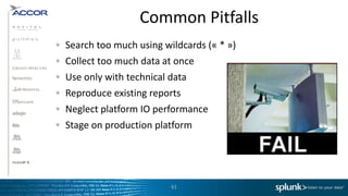 Common Pitfalls
Search too much using wildcards (« * »)
Collect too much data at once
Use only with technical data
Reproduce existing reports
Neglect platform IO performance
Stage on production platform




                        61
 
