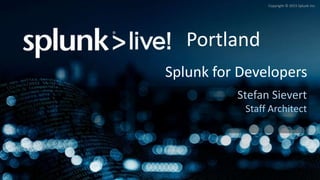 Grigori Melnik, Principal Product Manager – Splunk Developer Platform
Copyright © 2015 Splunk Inc.
Splunk for Developers
Stefan Sievert
Staff Architect
Portland
 