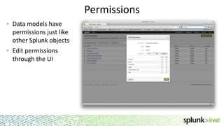 Permissions
Data models have
permissions just like
other Splunk objects
Edit permissions
through the UI

 