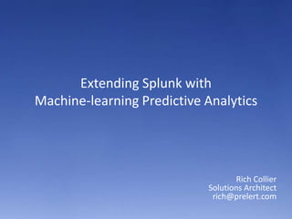 Extending Splunk with
Machine-learning Predictive Analytics

Rich Collier
Solutions Architect
rich@prelert.com

 