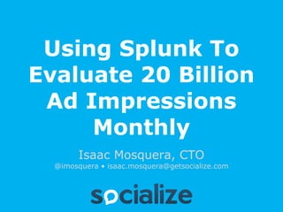 Using Splunk To
Evaluate 20 Billion
 Ad Impressions
     Monthly
        Isaac Mosquera, CTO
  @imosquera • isaac.mosquera@getsocialize.com
 