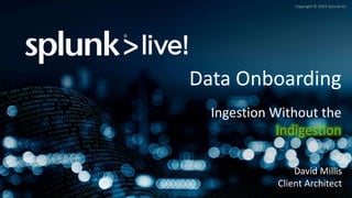 Copyright © 2014 Splunk Inc.
Data Onboarding
Ingestion Without the
Indigestion
David Millis
Client Architect
 