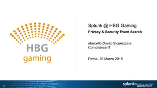 2
Splunk @ HBG Gaming
Privacy & Security Event Search
Marcello David, Sicurezza e
Compliance IT
Roma, 26 Marzo 2015
 