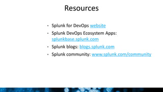 Resources
• Splunk for DevOps website
• Splunk DevOps Ecosystem Apps:
splunkbase.splunk.com
• Splunk blogs: blogs.splunk.com
• Splunk community: www.splunk.com/community
 
