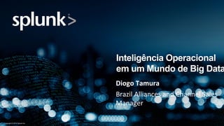 Inteligência Operacional 
em um Mundo de Big Data 
Diogo 
Tamura 
Brazil 
Alliances 
and 
Channel 
Sales 
Manager 
Copyright © 2014 Splunk Inc. 
 