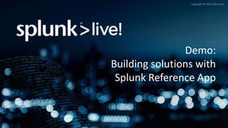 Grigori Melnik, Principal Product Manager – Splunk Developer Platform
Copyright © 2015 Splunk Inc.
Demo:
Building solutions with
Splunk Reference App
 