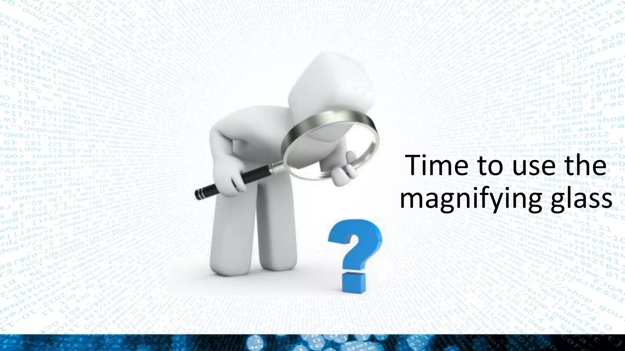 Time to use the
magnifying glass
 