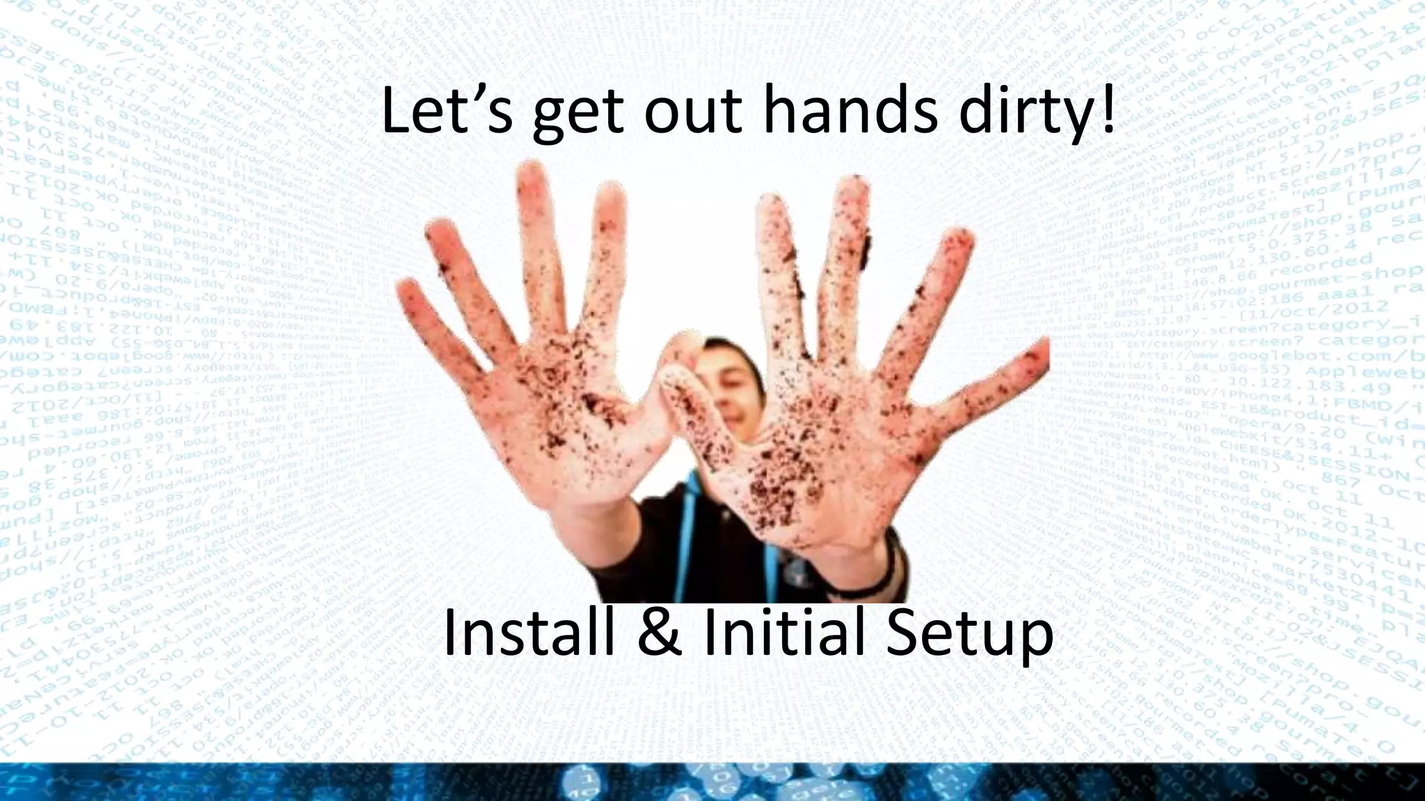 Let’s get out hands dirty!
Install & Initial Setup
 