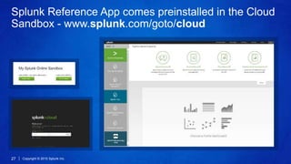 Copyright © 2015 Splunk Inc.27
Splunk Reference App comes preinstalled in the Cloud
Sandbox - www.splunk.com/goto/cloud
 