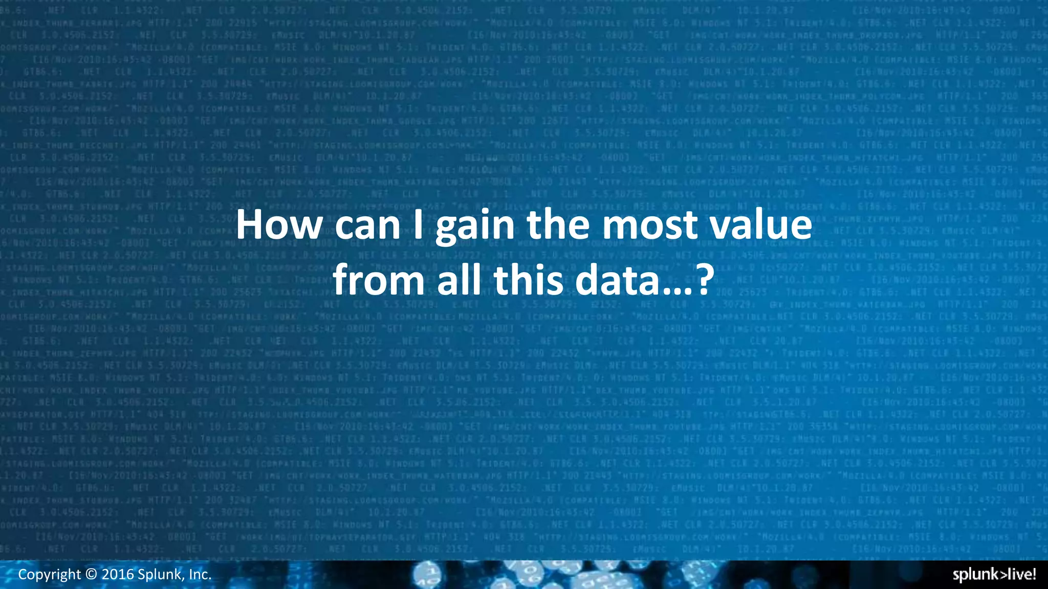 Copyright © 2016 Splunk, Inc.
How can I gain the most value
from all this data…?
 