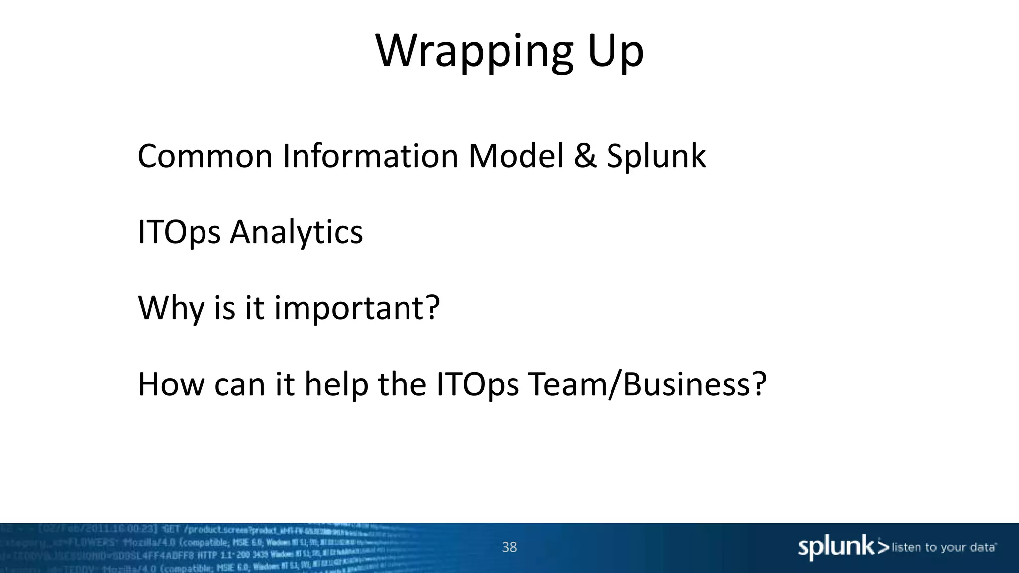 Wrapping Up
Common Information Model & Splunk
ITOps Analytics
Why is it important?
How can it help the ITOps Team/Business?
38
 