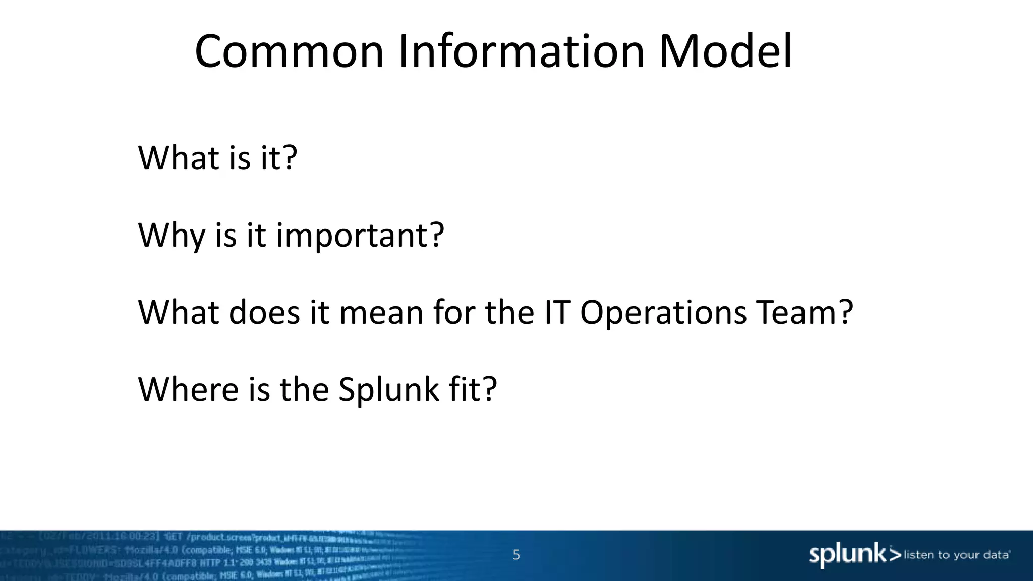 Common Information Model
What is it?
Why is it important?
What does it mean for the IT Operations Team?
Where is the Splunk fit?
5
 